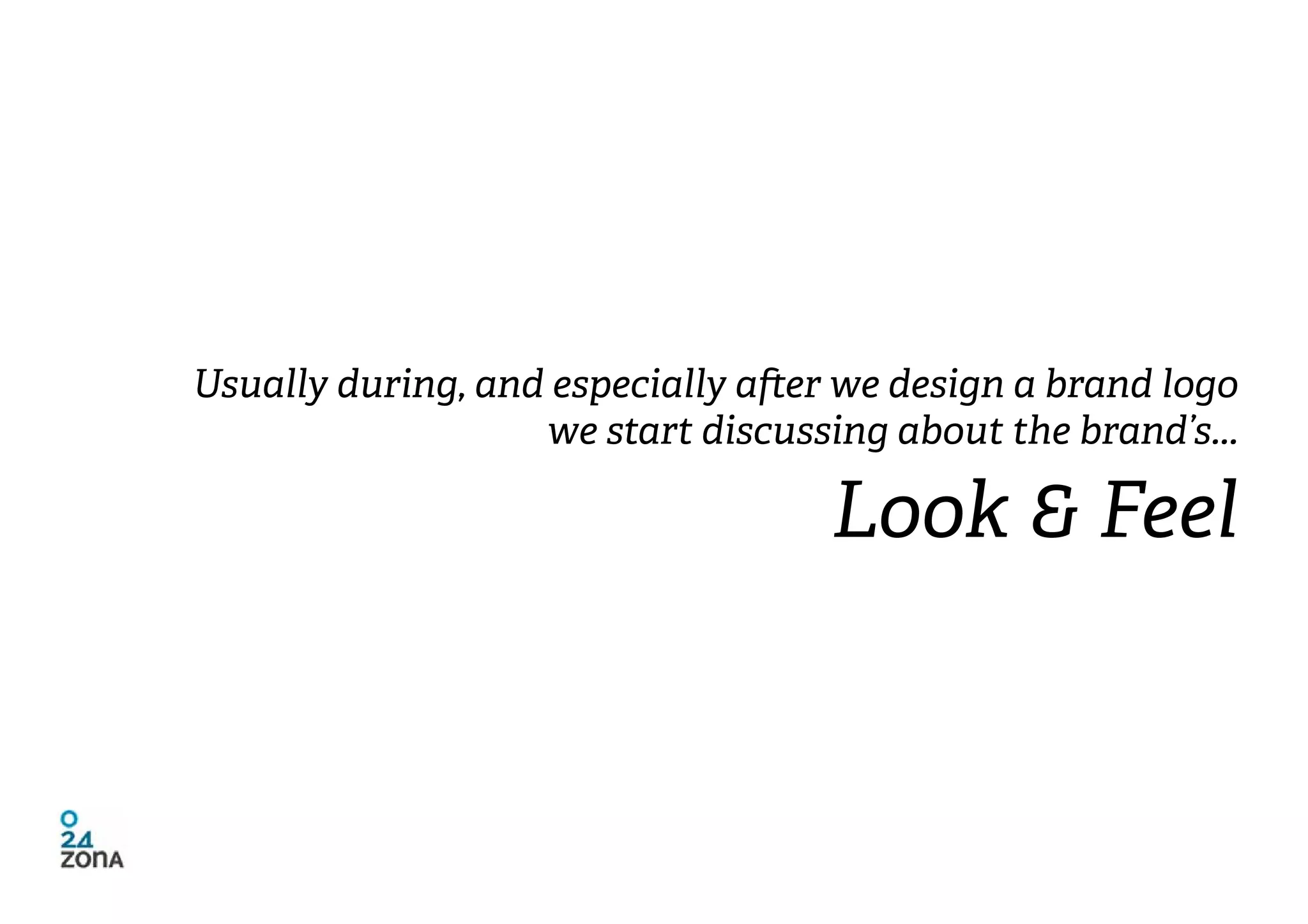 Usually during, and especially after we design a brand logo
                   we start discussing about the brand’s...

                                    Look & Feel
 