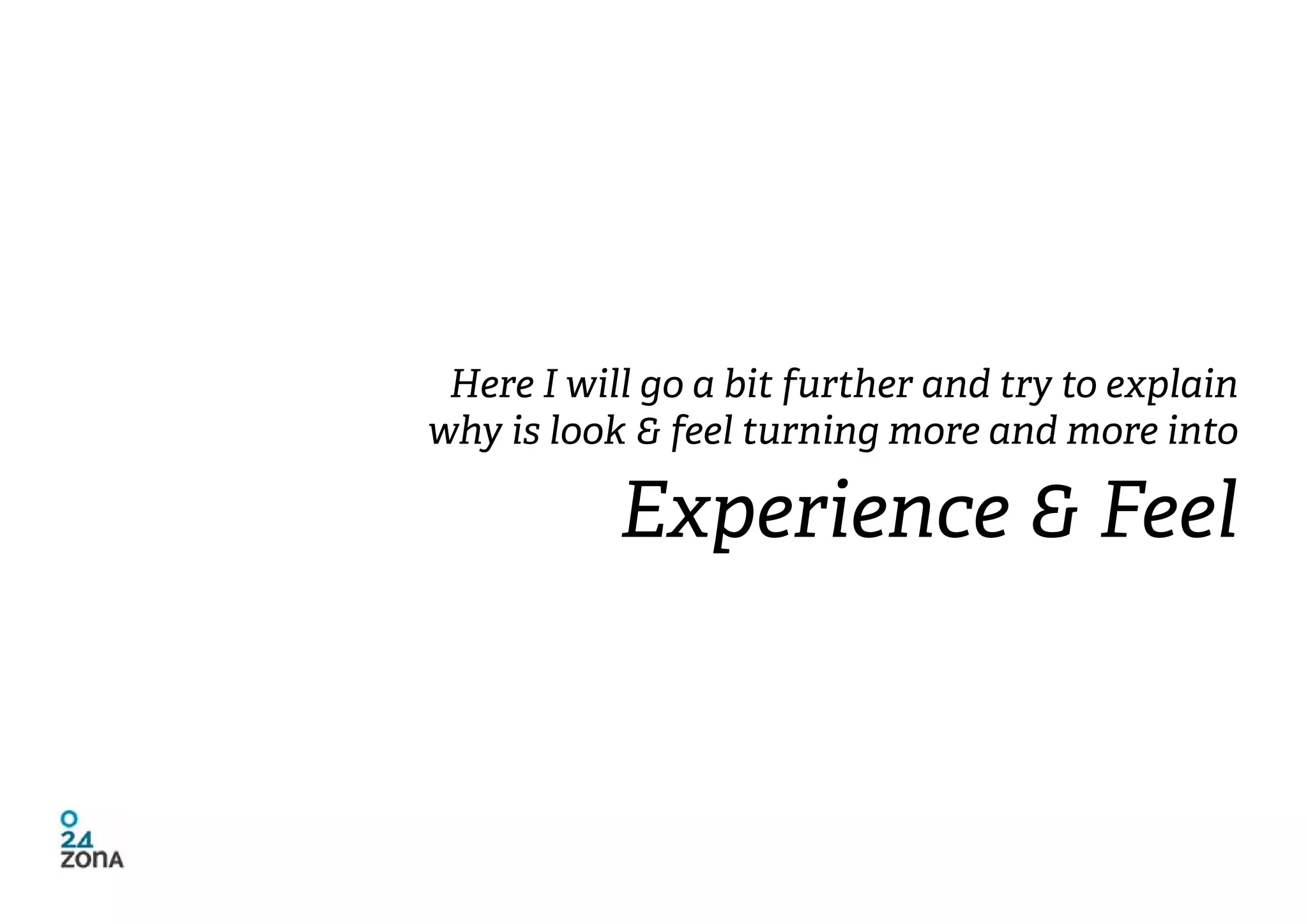 Here I will go a bit further and try to explain
why is look & feel turning more and more into

           Experience & Feel
 