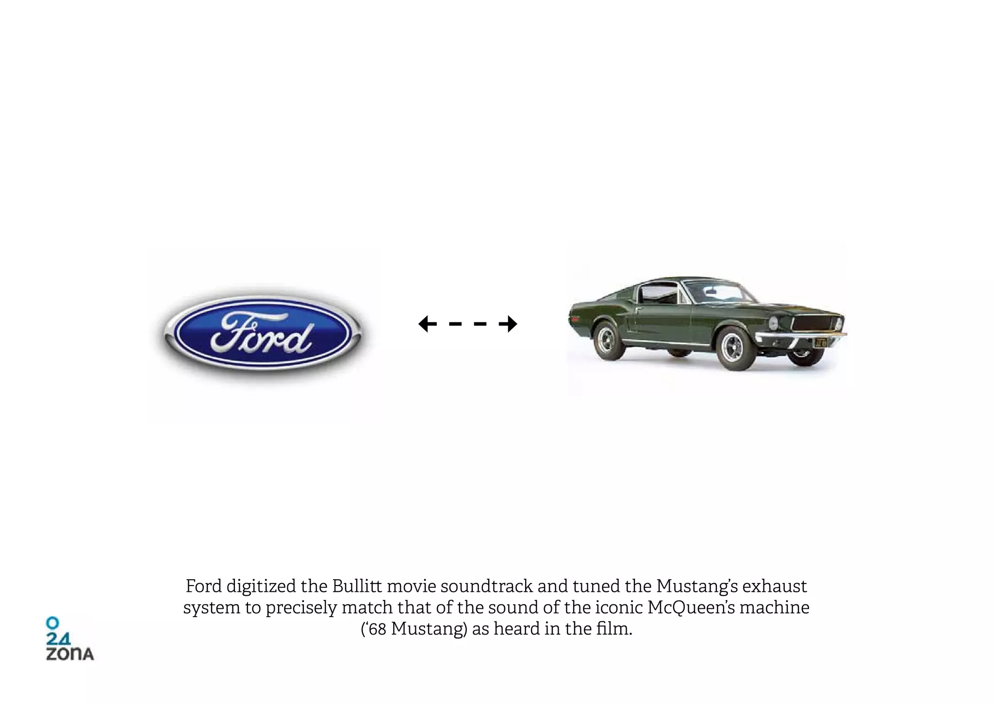 Ford digitized the Bullitt movie soundtrack and tuned the Mustang’s exhaust
system to precisely match that of the sound of the iconic McQueen’s machine
                      (‘68 Mustang) as heard in the film.
 