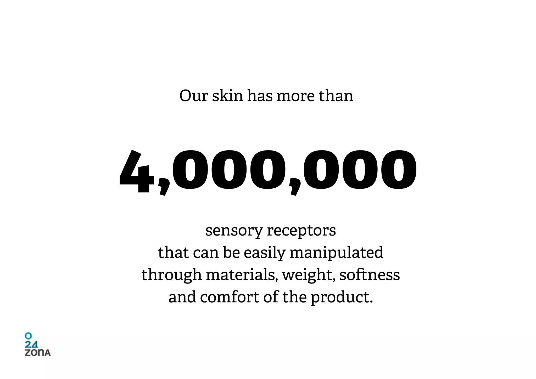 Our skin has more than




4,000,000
         sensory receptors
  that can be easily manipulated
through materials, weight, softness
   and comfort of the product.
 