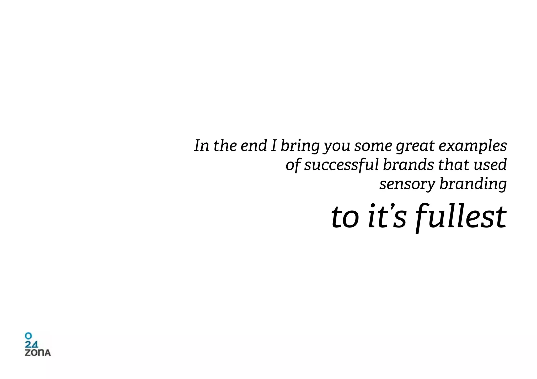 In the end I bring you some great examples
              of successful brands that used
                           sensory branding

                   to it’s fullest
 