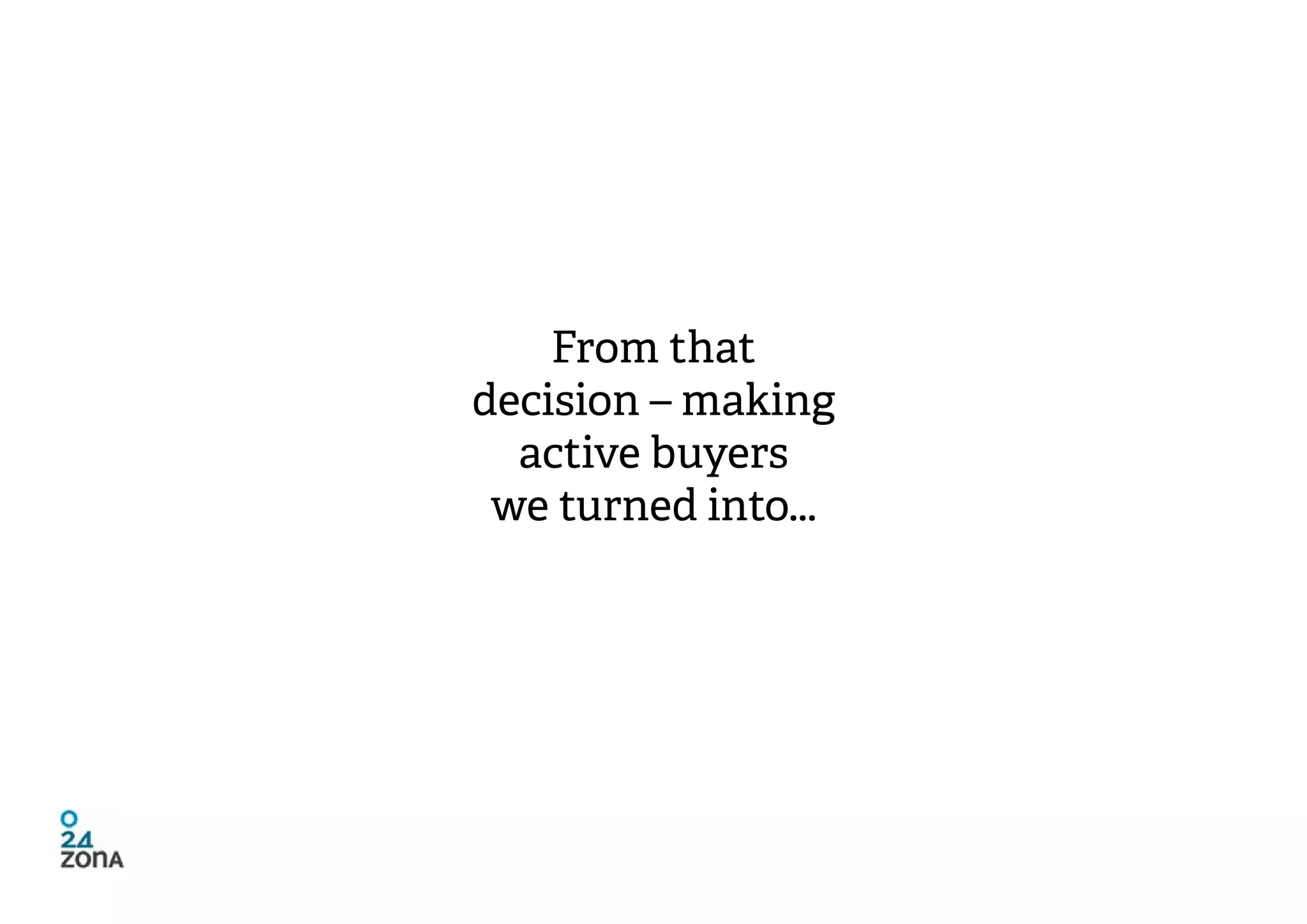 From that
decision – making
  active buyers
 we turned into...
 