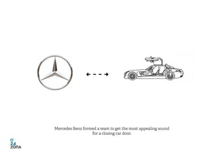 Mercedes Benz formed a team to get the most appealing sound
                  for a closing car door.
 