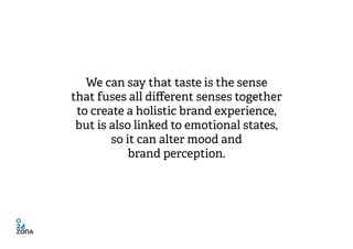 We can say that taste is the sense
that fuses all different senses together
 to create a holistic brand experience,
 but i...