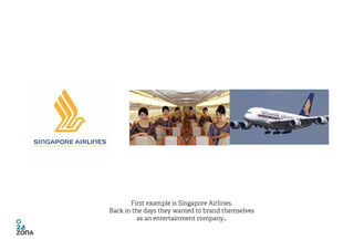 First example is Singapore Airlines.
Back in the days they wanted to brand themselves
          as an entertainment compan...
