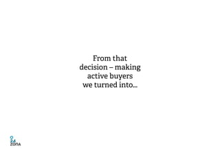 From that
decision – making
  active buyers
 we turned into...
 