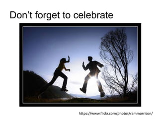 Don’t forget to celebrate
https://www.flickr.com/photos/rammorrison/
 
