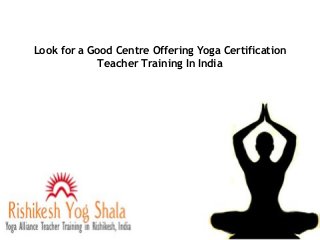 Look for a Good Centre Offering Yoga Certification
Teacher Training In India

 