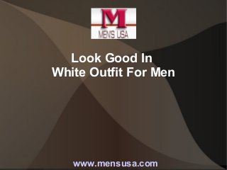 Look Good In
White Outfit For Men
www.mensusa.com
 