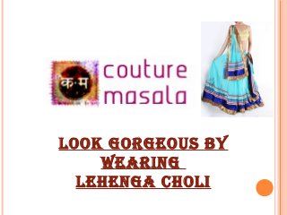 Look gorgeous by 
Wearing 
Lehenga ChoLi 
 