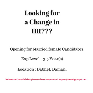 Looking for
a Change in
HR???
Opening for Married female Candidates
Exp Level - 3-5 Year(s)
Location : Dabhel, Daman,
Interested candidates please share resumes at sayan@sanahgroup.com
 