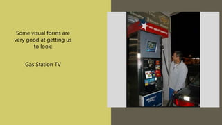 Some visual forms are
very good at getting us
to look:
Gas Station TV
 