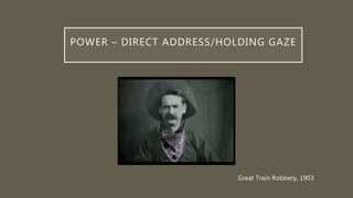 POWER – DIRECT ADDRESS/HOLDING GAZE
Great Train Robbery, 1903
 