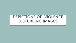 DEPICTIONS OF VIOLENCE
DISTURBING IMAGES
 