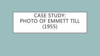 CASE STUDY:
PHOTO OF EMMETT TILL
(1955)
 