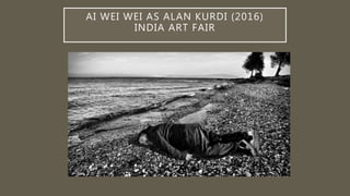 AI WEI WEI AS ALAN KURDI (2016)
INDIA ART FAIR
 