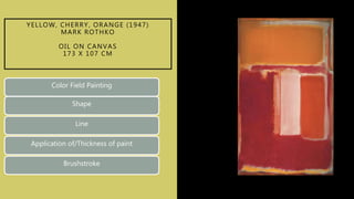 YELLOW, CHERRY, ORANGE (1947)
MARK ROTHKO
OIL ON CANVAS
173 X 107 CM
Color Field Painting
Shape
Line
Application of/Thickness of paint
Brushstroke
 