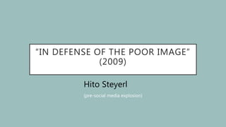 “IN DEFENSE OF THE POOR IMAGE”
(2009)
Hito Steyerl
(pre-social media explosion)
 