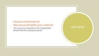 UBUWEB
• https://ubu.com/film/index.html
• https://ubu.com/film/pfeiffer_count_rumble.html
• The Long Count (Rumble In The Jungle)(2001) -
Muhammad Ali vs George Foreman
 