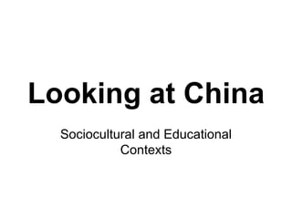 Looking at China Sociocultural and Educational Contexts 
