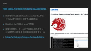 TEXT
FRONT: ECHIDNA: PENETRATION TEST ASSIST & COLLABORATION TOOL
? _kߤ (@chayakonanaika) 󤫤
ǥ⤪ڲOӋvFؤԒ
? BlackHat EU 2023 Arsenalǰk
? Ĥҕ?`ڤǹФߤǤʮ
֤ʳɹ褦ˏ֧Ԯĩ`
? https://github.com/Echidna-Pentest/Echidna
 