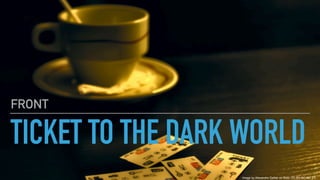 TICKET TO THE DARK WORLD
FRONT
Image by Alexandre Gallier on flickr, CC-BY-NC-ND 2.0
 