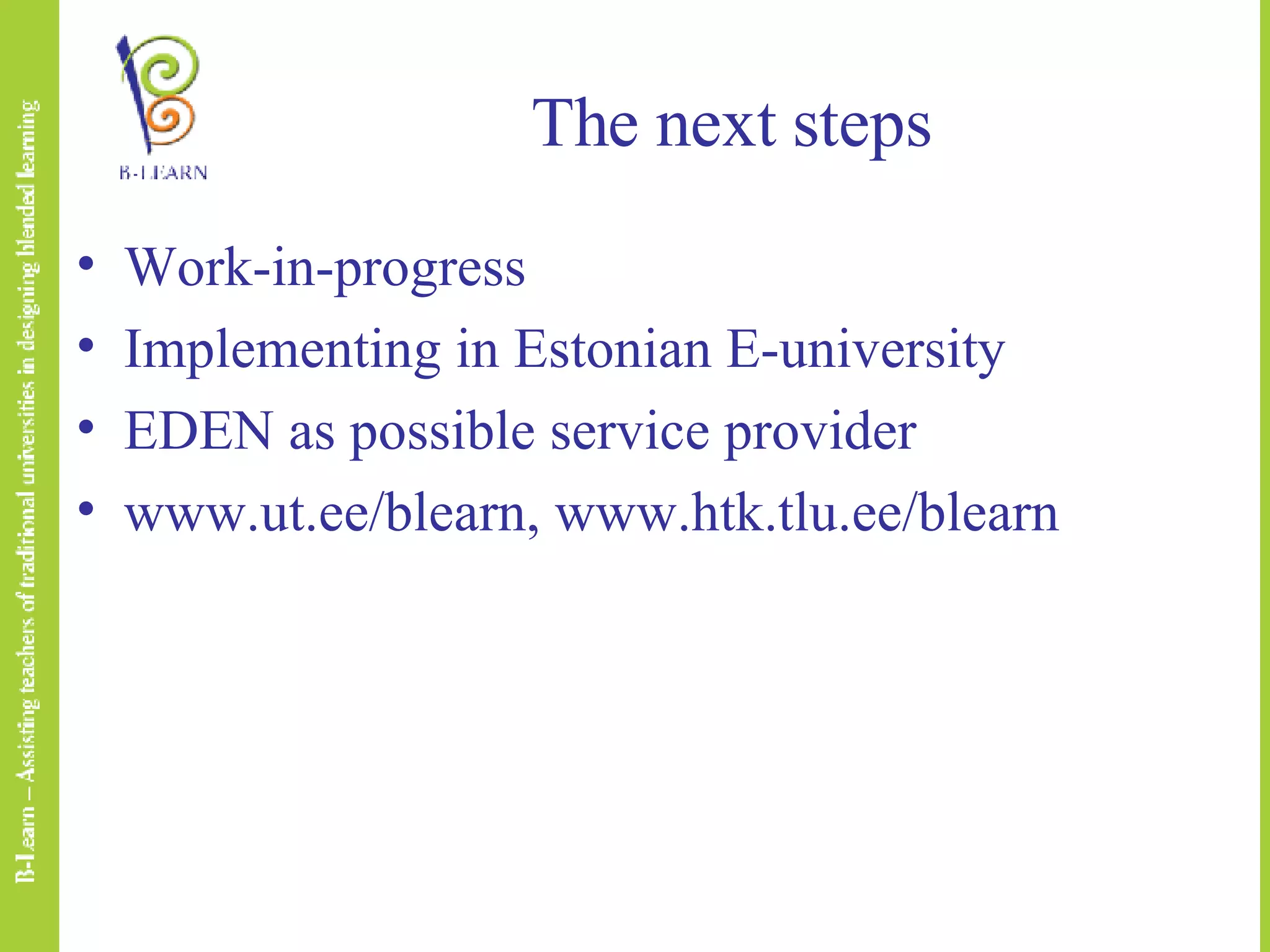 The next steps Work-in-progress Implementing in Estonian E-university EDEN as possible service provider www.ut.ee/blearn, www.htk.tlu.ee/blearn 