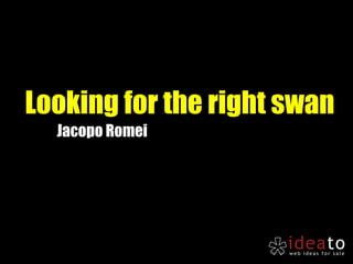 Looking for the right swan
  Jacopo Romei
 