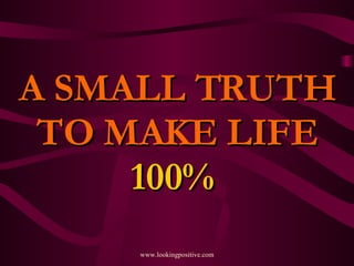 A SMALL TRUTH TO MAKE LIFE 100%