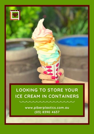 LOOKING TO STORE YOUR
ICE CREAM IN CONTAINERS
www.piberplastics.com.au
(03) 8390 4637
 