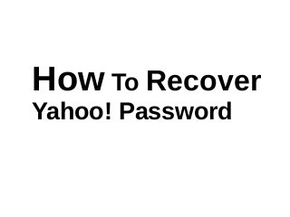 How To Recover
Yahoo! Password
 