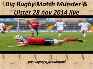 Big Rugby Match Munster & 
Ulster 28 nov 2014 live 
www.superrugbyonline.net 
