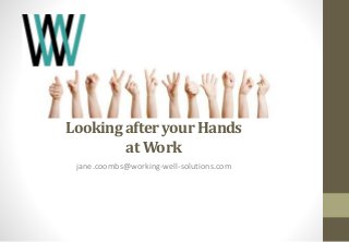 Looking after your Hands
at Work
jane.coombs@working-well-solutions.com
 