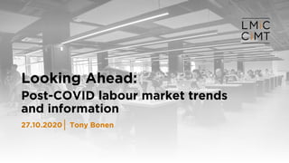 Looking Ahead:
Post-COVID labour market trends
and information
Tony Bonen27.10.2020
 