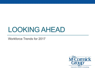 LOOKING AHEAD
Workforce Trends for 2017
 