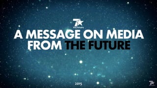 A MESSAGE ON MEDIA
FROM THE FUTURE
2015
 