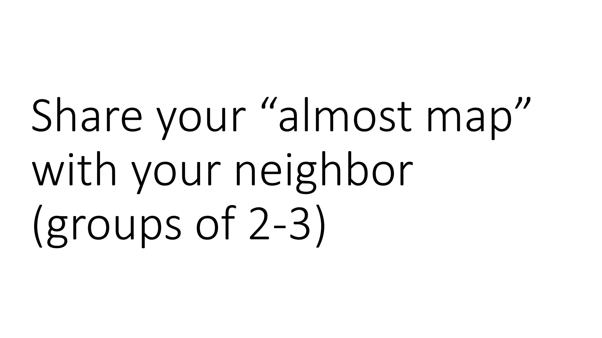 Share your “almost map”
with your neighbor
(groups of 2-3)
 
