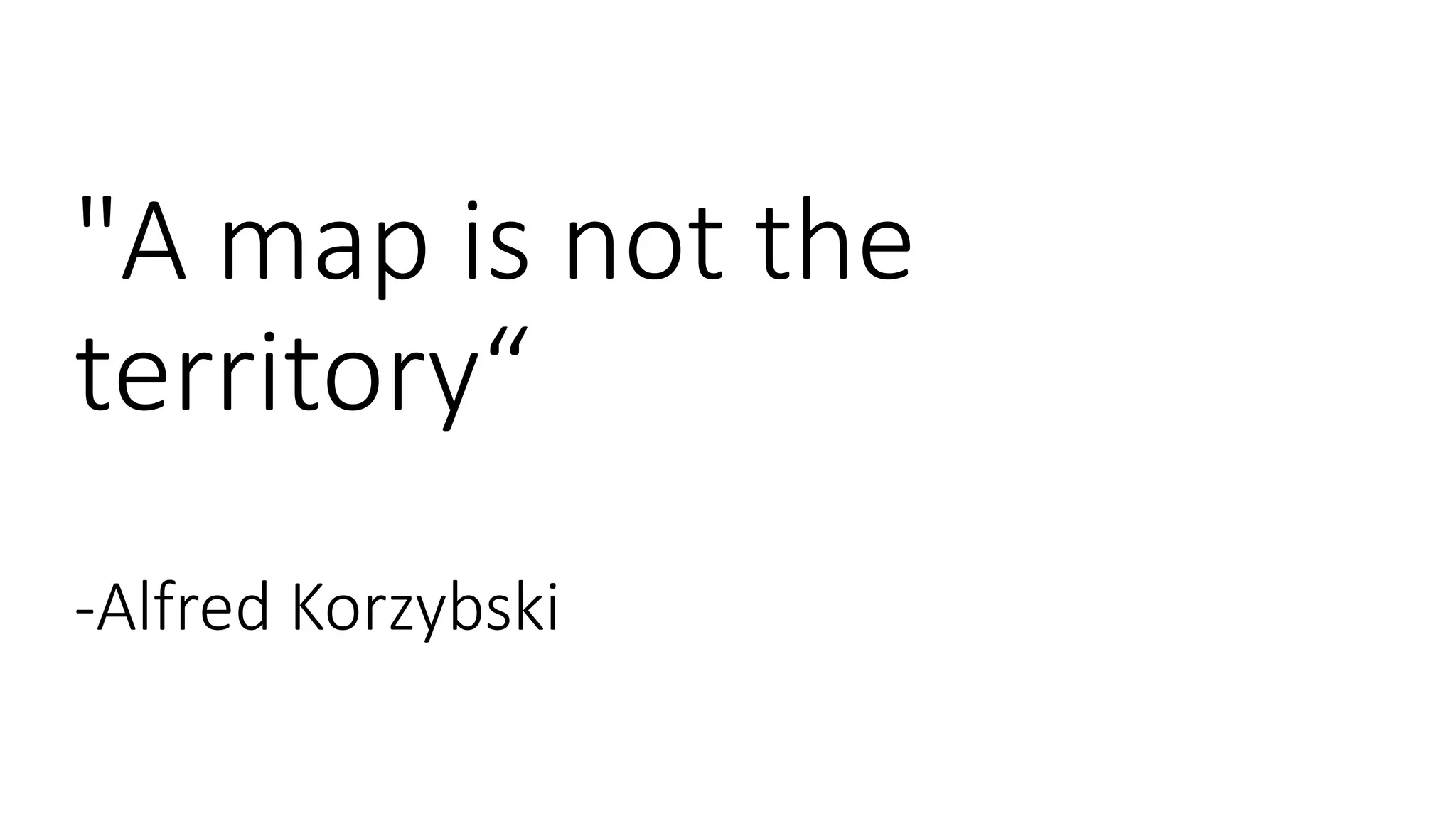 "A map is not the
territory“
-Alfred Korzybski
 
