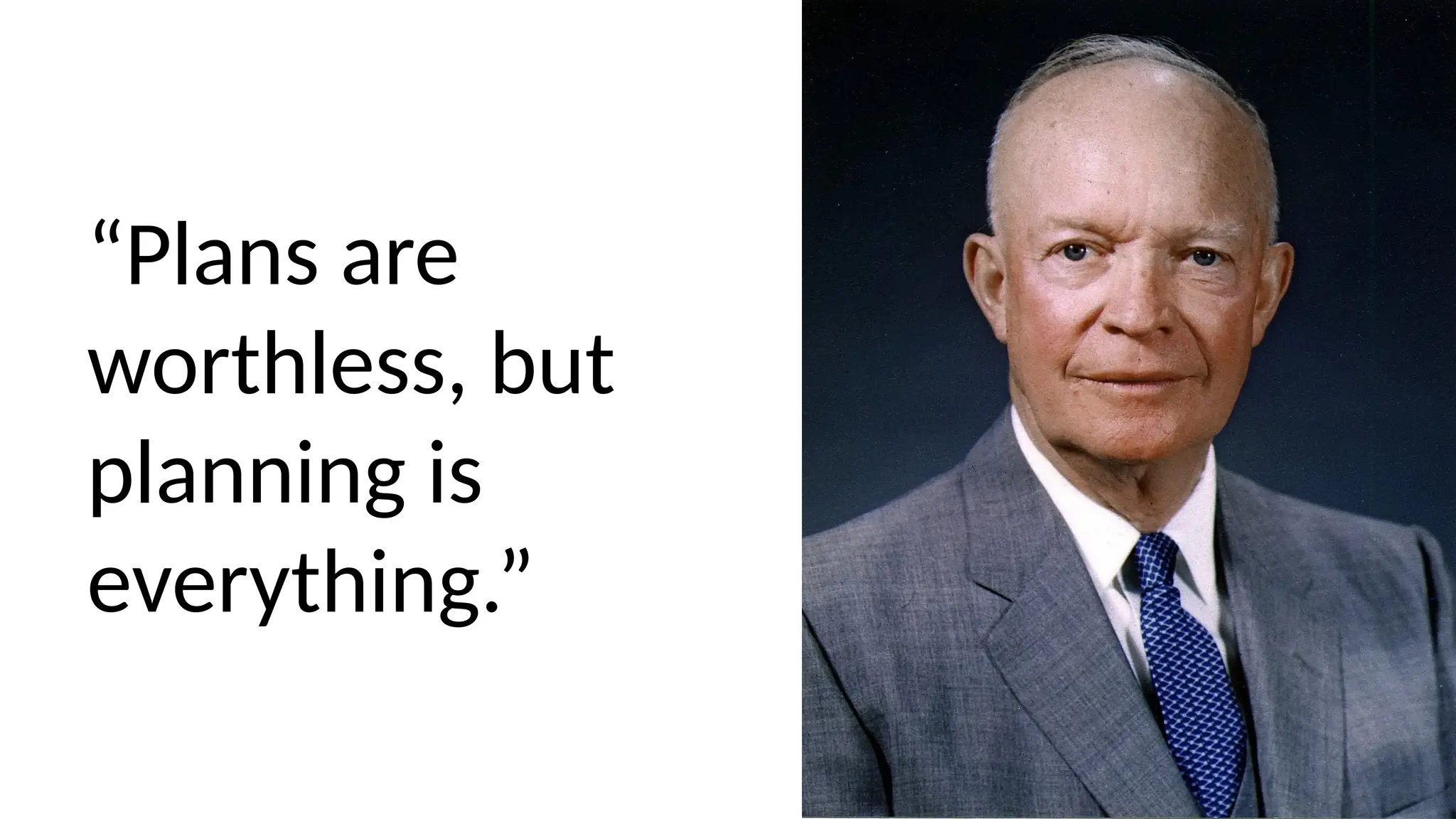 “Plans are
worthless, but
planning is
everything.”
 