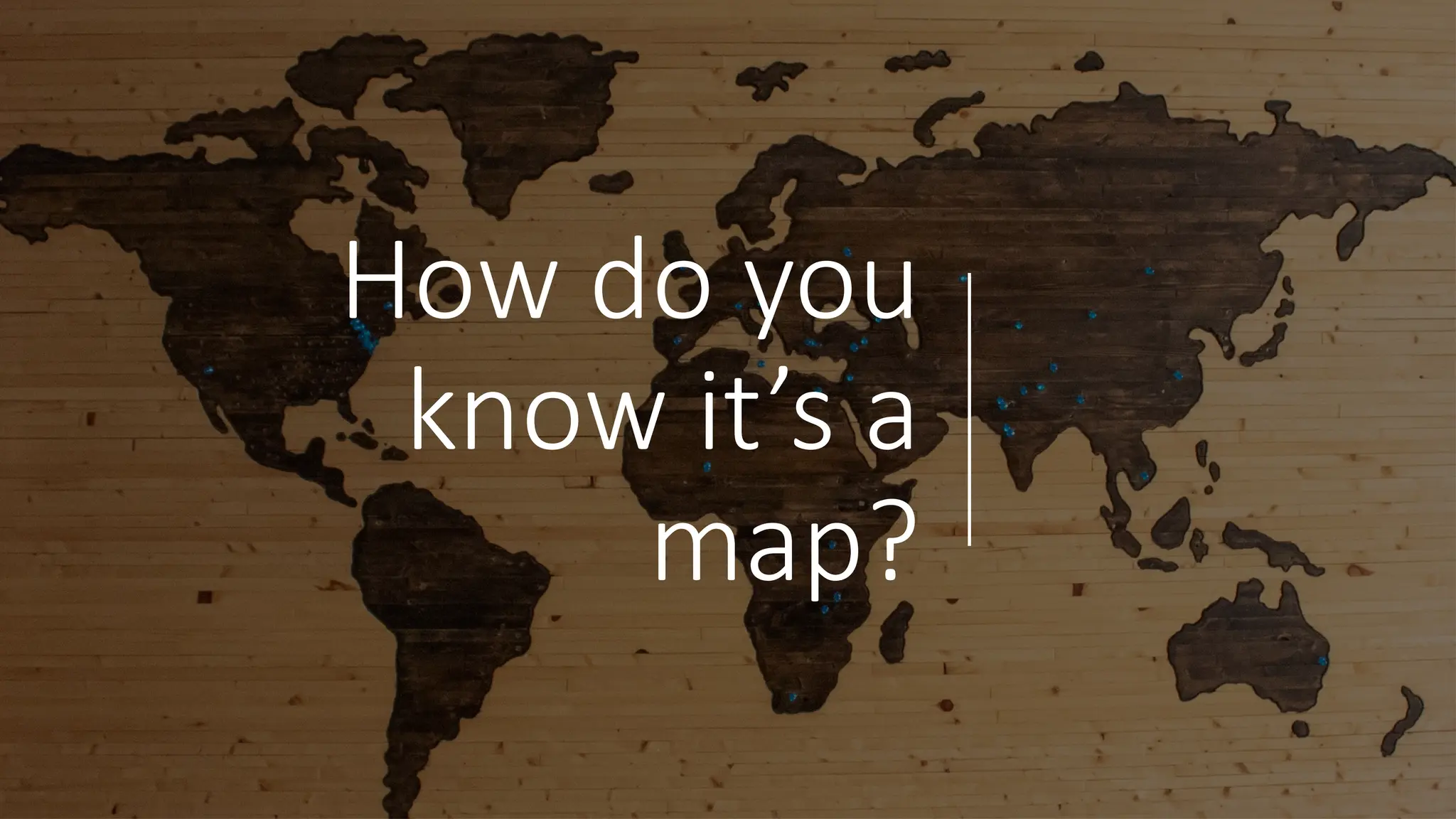 How do you
know it’s a
map?
 