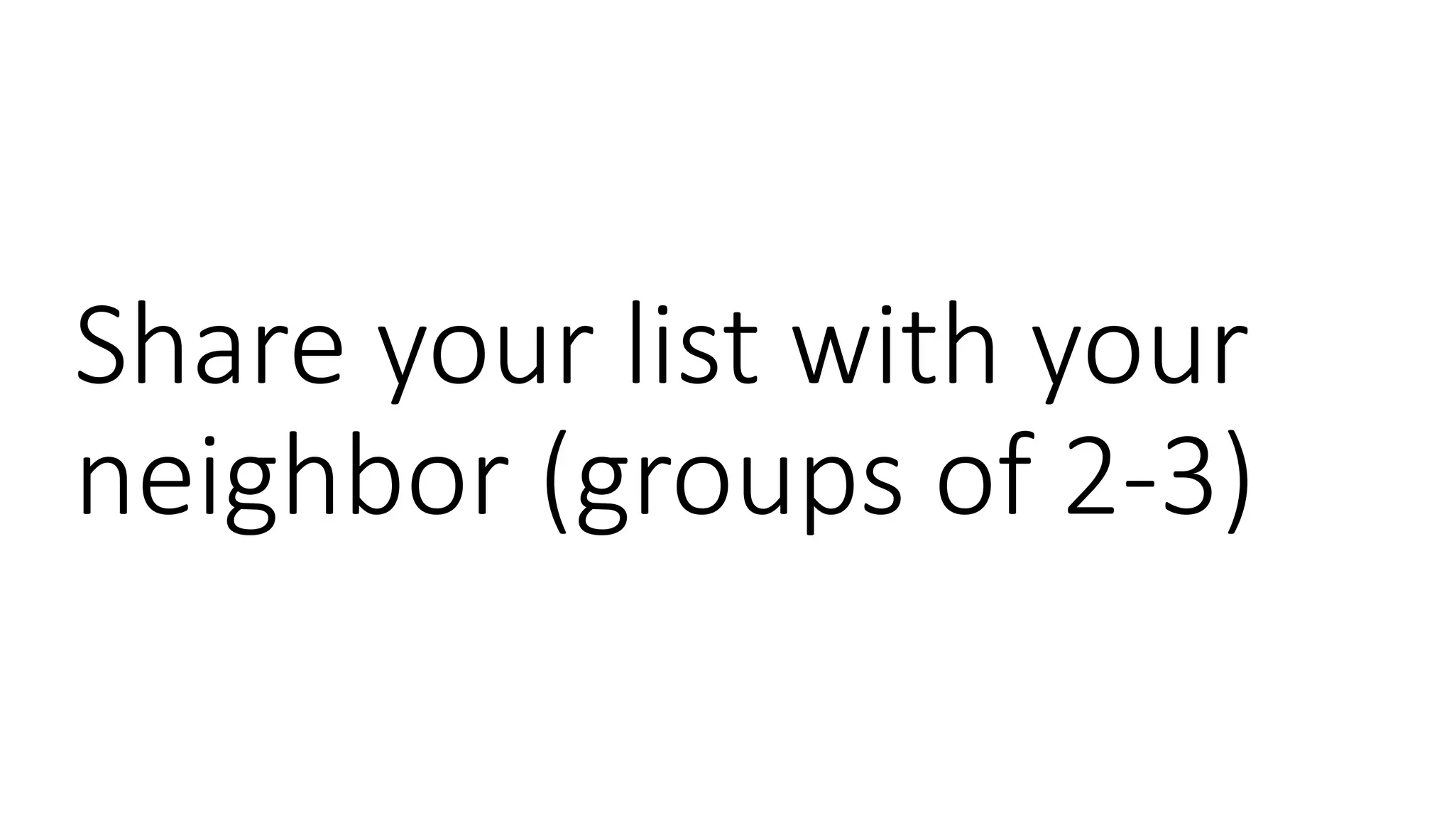 Share your list with your
neighbor (groups of 2-3)
 