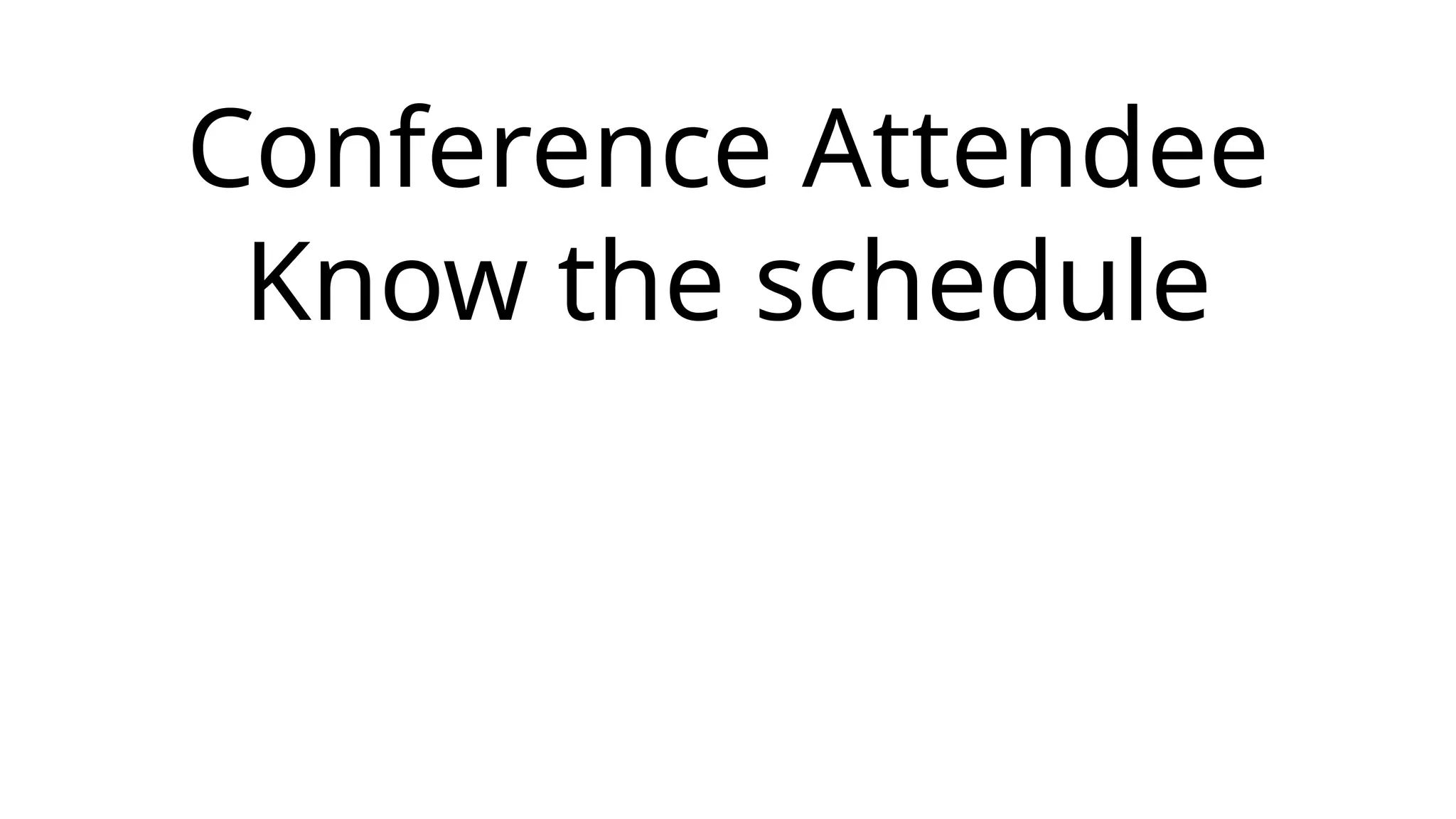 Conference Attendee
Know the schedule
 