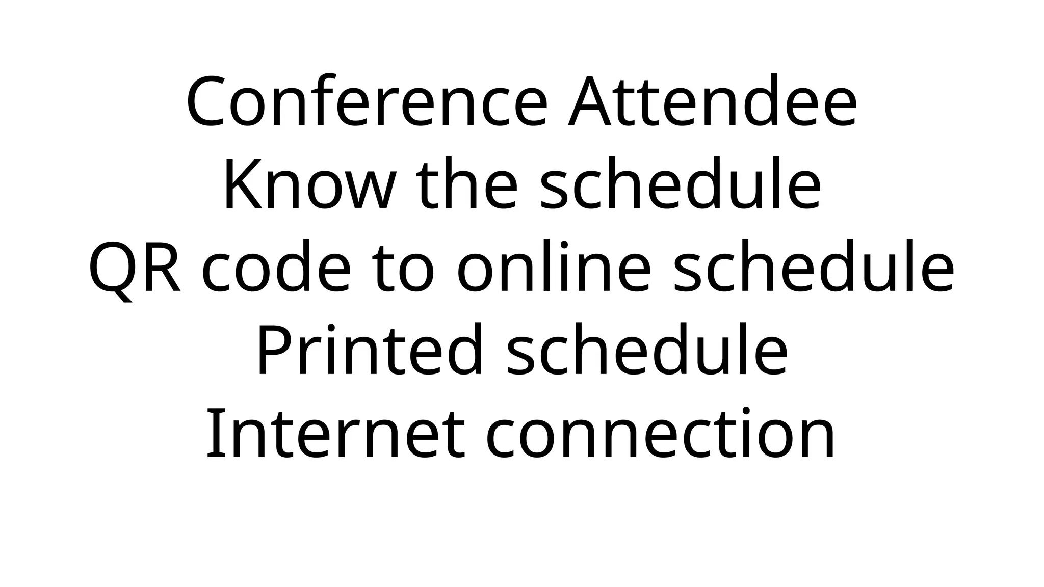 Conference Attendee
Know the schedule
QR code to online schedule
Printed schedule
Internet connection
 