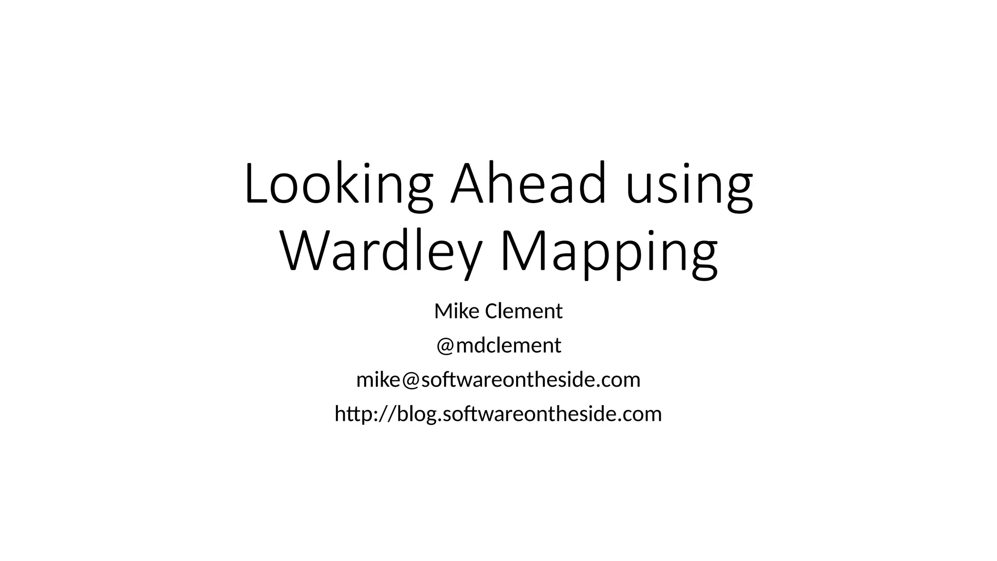 Looking Ahead using
Wardley Mapping
Mike Clement
@mdclement
mike@softwareontheside.com
http://blog.softwareontheside.com
 