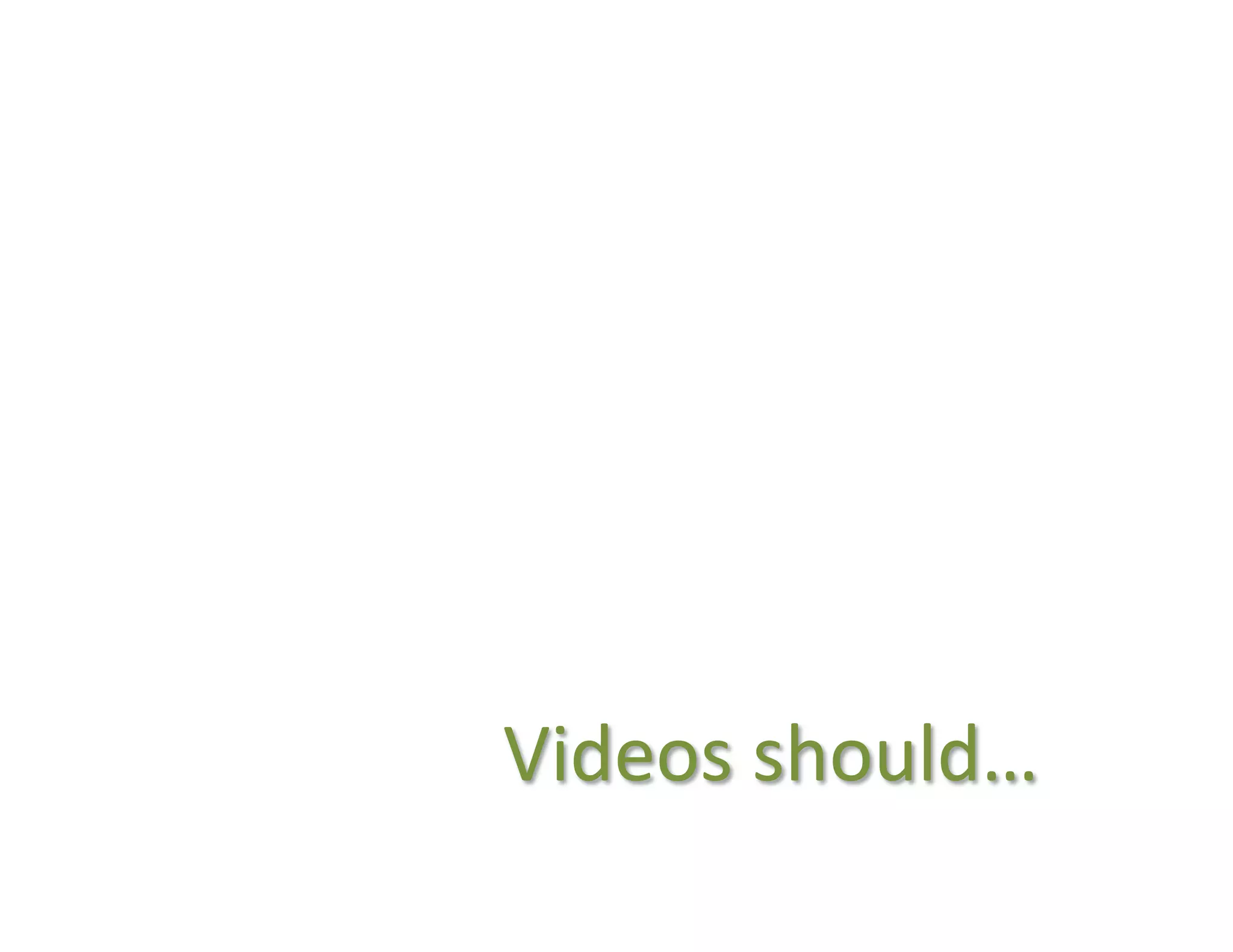Videos	
  should…	
  
 