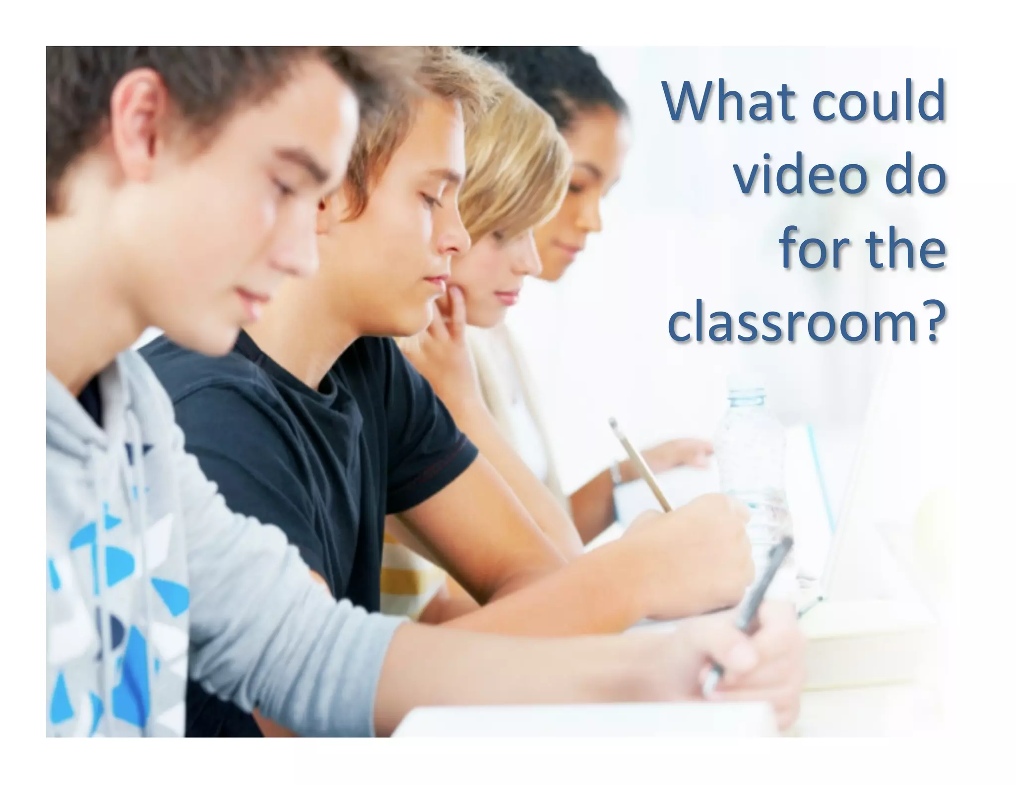  	
  What	
  could	
  
           video	
  do	
  
             for	
  the	
  
        classroom?	
  
 