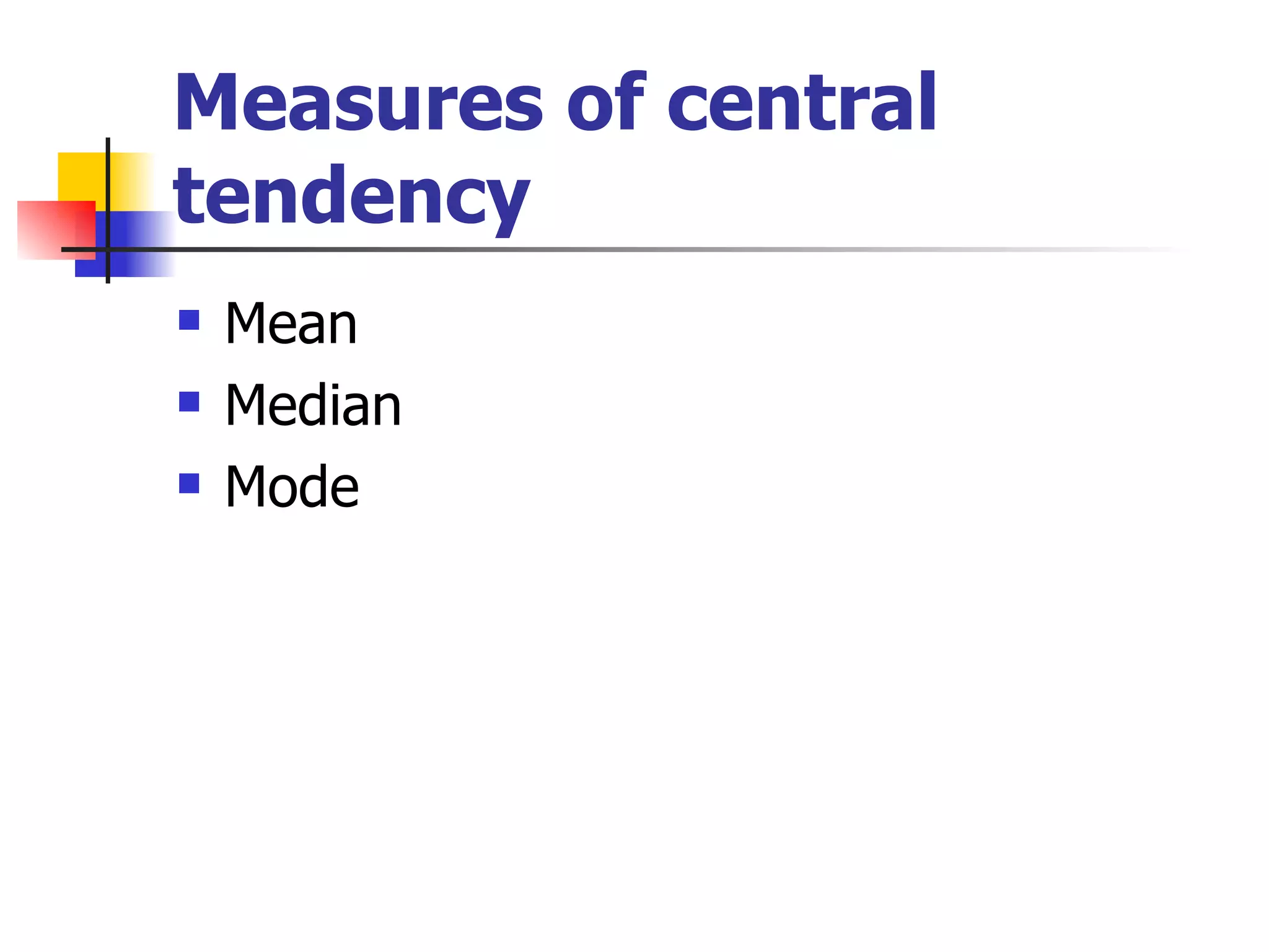 Measures of central tendency Mean Median Mode 
