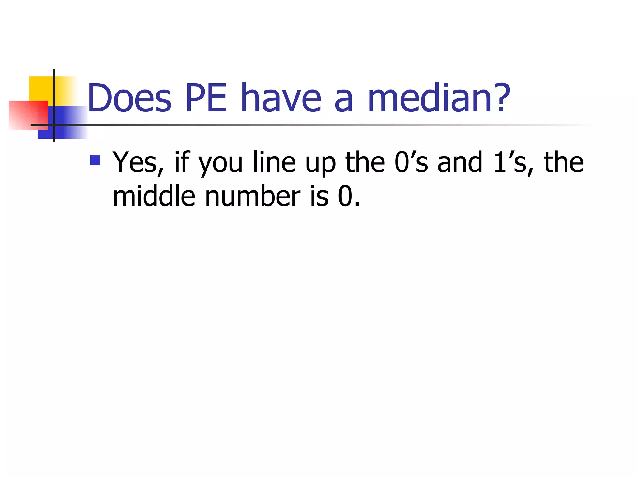 Does PE have a median? Yes, if you line up the 0’s and 1’s, the middle number is 0. 