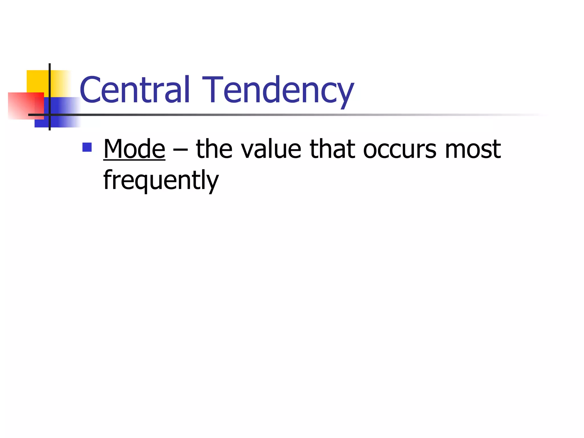 Central Tendency Mode  – the value that occurs most frequently  