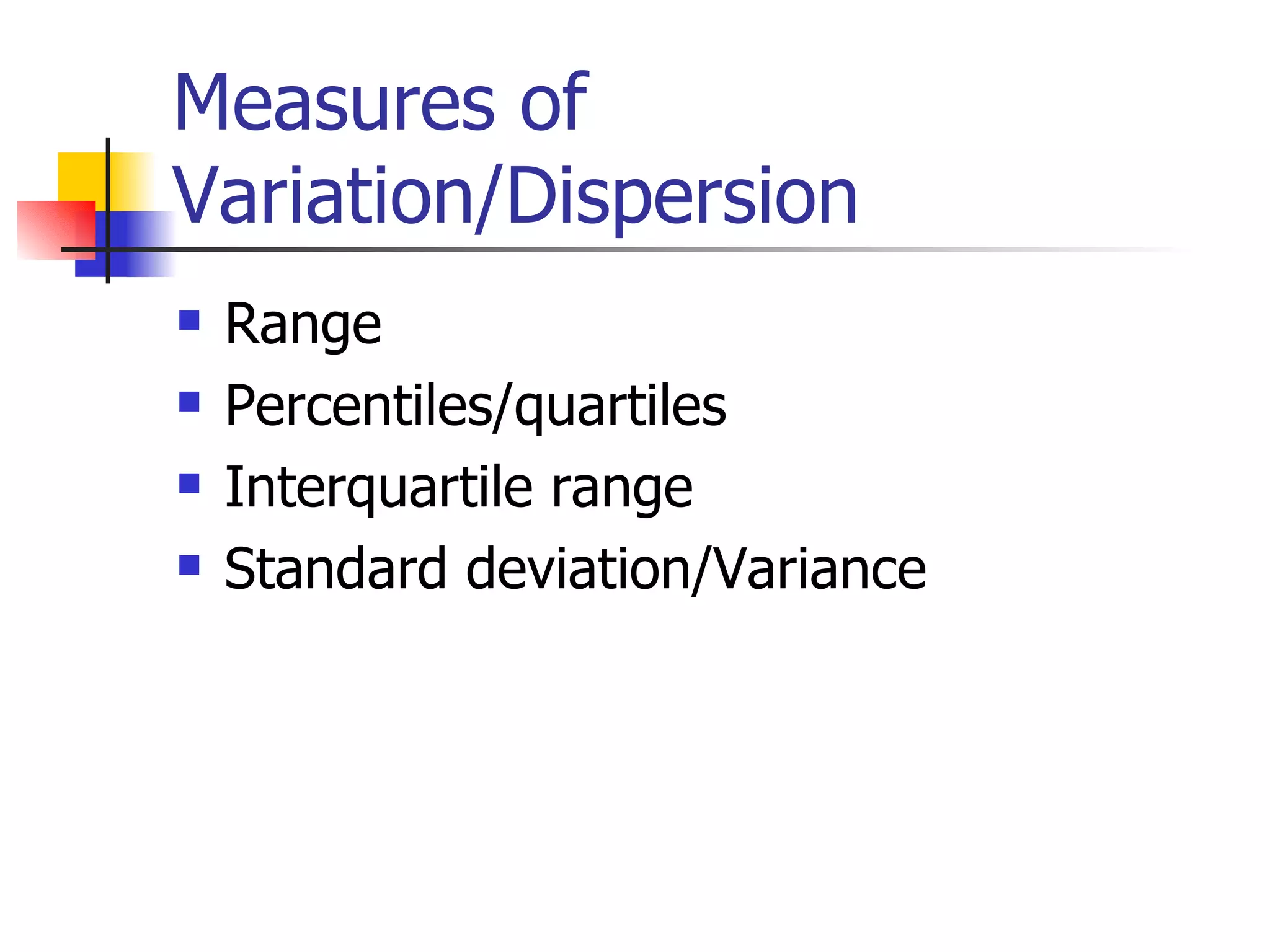 Measures of Variation/Dispersion Range Percentiles/quartiles Interquartile range Standard deviation/Variance 